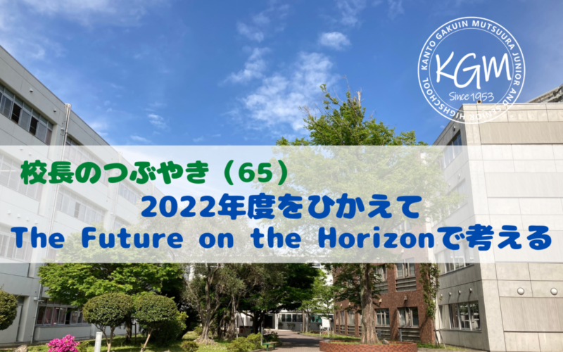 校長のつぶやき（65）2022年度をひかえて…The Future on the Horizonで考える